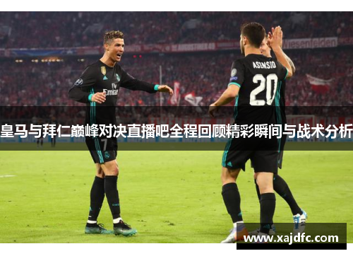 皇马与拜仁巅峰对决直播吧全程回顾精彩瞬间与战术分析