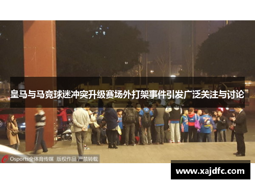 皇马与马竞球迷冲突升级赛场外打架事件引发广泛关注与讨论 皇马与马竞球迷冲突升级赛场外打架事件引发广泛关注与讨论