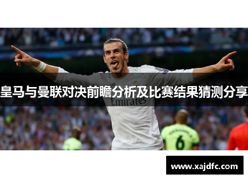 皇马与曼联对决前瞻分析及比赛结果猜测分享