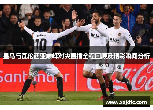 皇马与瓦伦西亚巅峰对决直播全程回顾及精彩瞬间分析