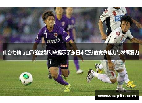 仙台七仙与山形的激烈对决揭示了东日本足球的竞争魅力与发展潜力