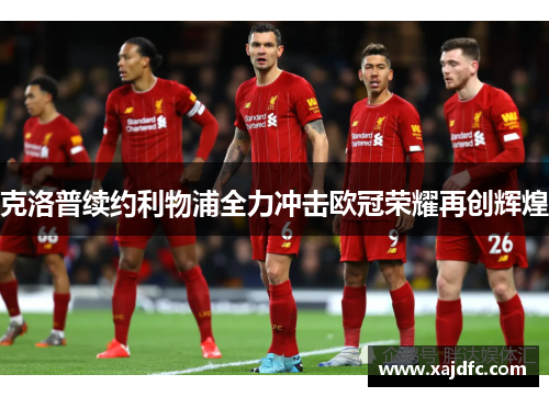 克洛普续约利物浦全力冲击欧冠荣耀再创辉煌