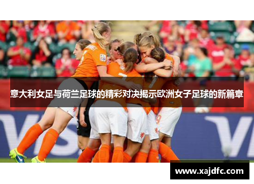 意大利女足与荷兰足球的精彩对决揭示欧洲女子足球的新篇章