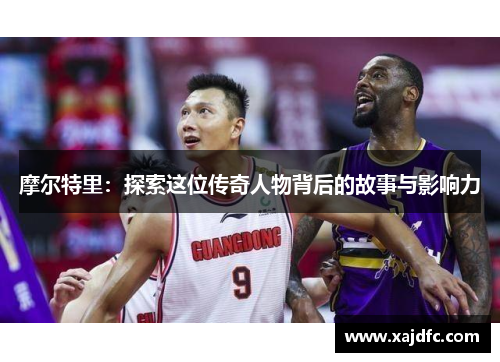 摩尔特里：探索这位传奇人物背后的故事与影响力