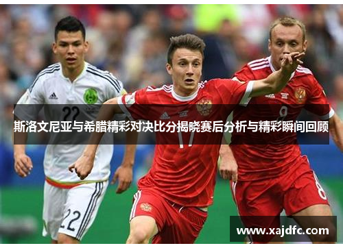 斯洛文尼亚与希腊精彩对决比分揭晓赛后分析与精彩瞬间回顾