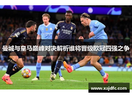曼城与皇马巅峰对决解析谁将晋级欧冠四强之争