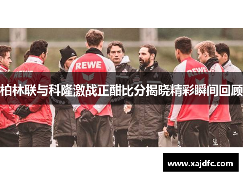 柏林联与科隆激战正酣比分揭晓精彩瞬间回顾